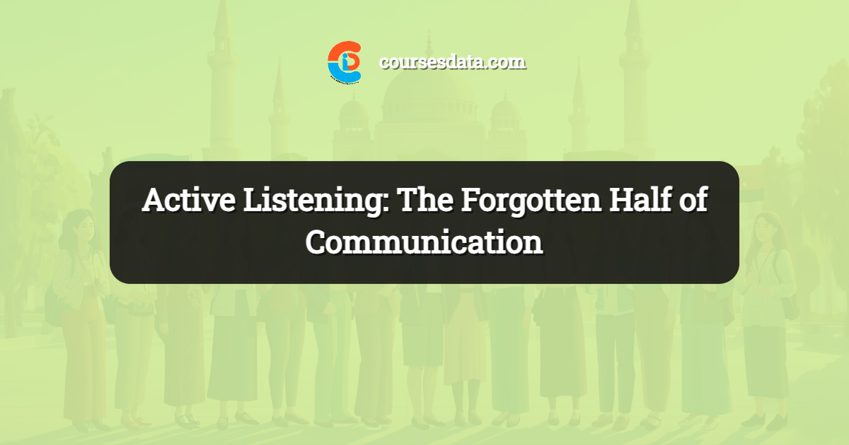 Active Listening: The Forgotten Half of Communication